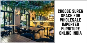 Choose Suren Space for Wholesale Imported Furniture Online India-SURENSPACE